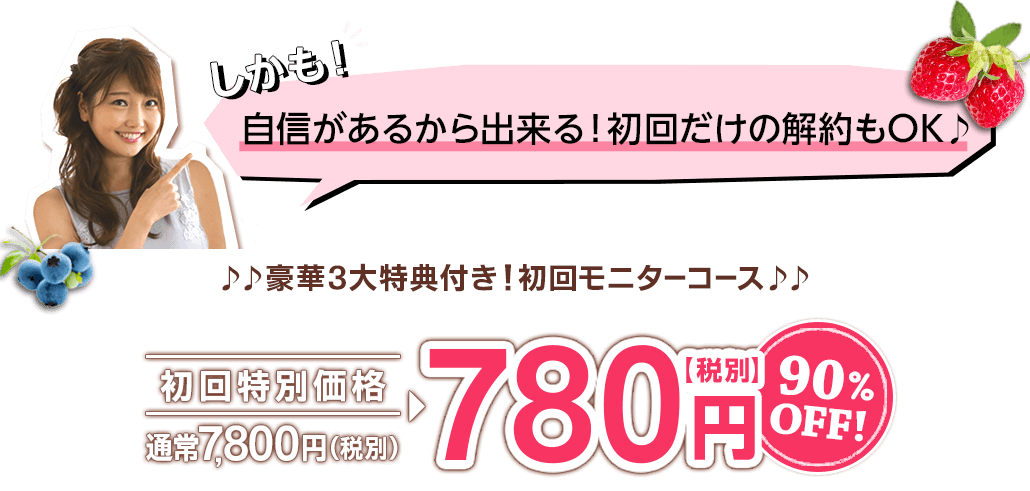 しかも! 自信があるから出来る！初回だけの解約もOK♪ ♪♪豪華3大特典付き!初回モニターコース♪♪ 初回特別価格780円(税別) 90%OFF! 大反響につき只今品薄状態!! お届けまでお待たせしてしまう場合もございますので、現在300名様を超えても90%OFFの特別価格でご提供しております!